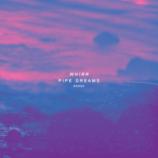 Whirr – Pipe Dreams Redux