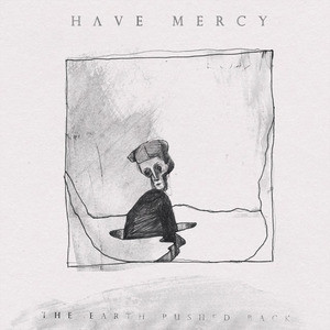 Have Mercy – The Earth Pushed Back
