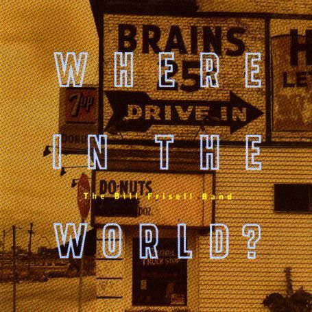 The Bill Frisell Band – Where In The World?